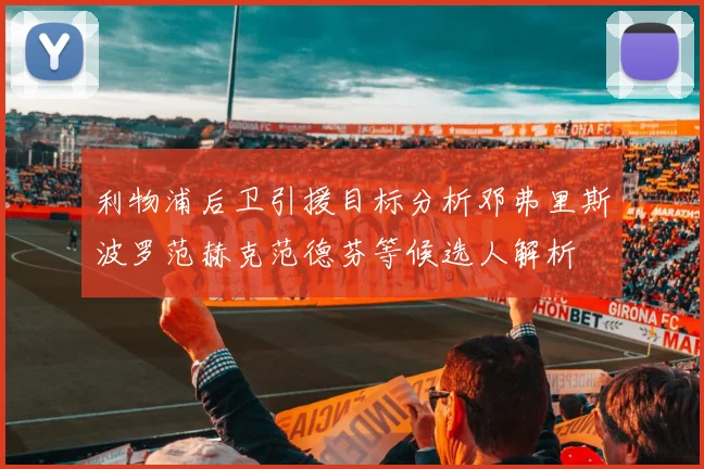 利物浦后卫引援目标分析邓弗里斯波罗范赫克范德芬等候选人解析