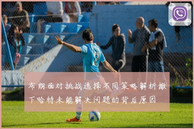 布朗面对挑战选择不同策略解析撤下哈特未能解决问题的背后原因
