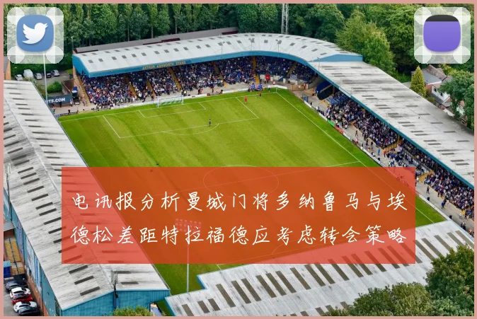 电讯报分析曼城门将多纳鲁马与埃德松差距特拉福德应考虑转会策略