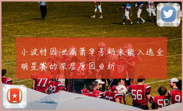 小波特因泄漏萧华号码未能入选全明星赛的深层原因分析