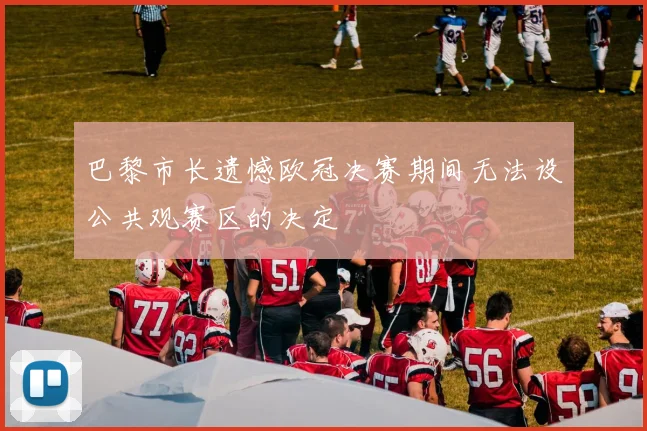 巴黎市长遗憾欧冠决赛期间无法设公共观赛区的决定